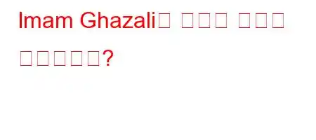 Imam Ghazali가 중요한 이유는 무엇입니까?